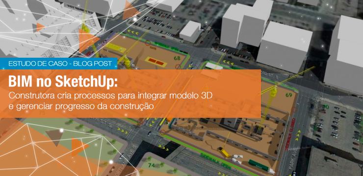 Estudo de Caso BIM no SketchUp: Construtora cria processos para integrar modelo 3D e gerenciar progresso da construção