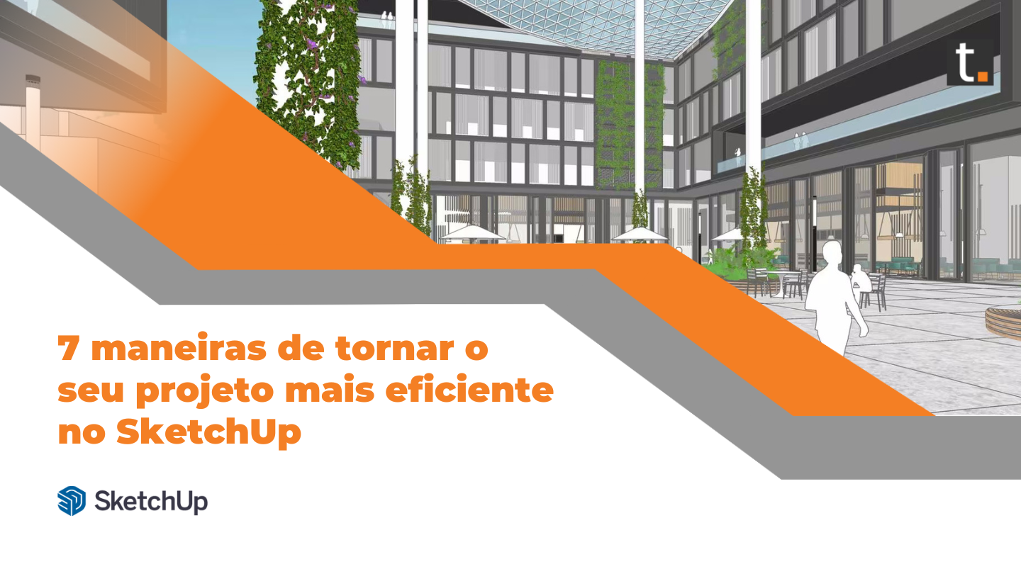 7 maneiras de tornar seus projetos mais eficientes no SketchUp